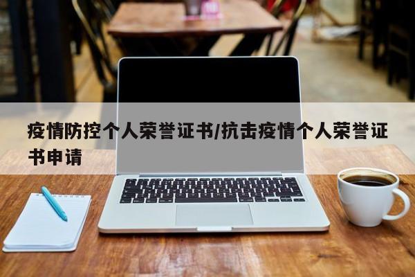 疫情防控个人荣誉证书/抗击疫情个人荣誉证书申请