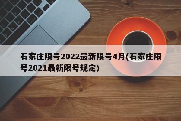 石家庄限号2022最新限号4月(石家庄限号2021最新限号规定)