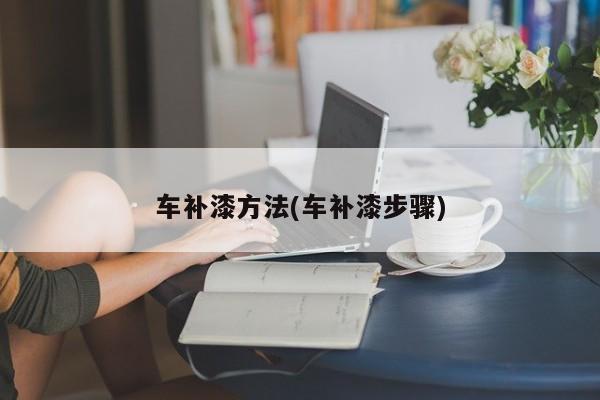 车补漆方法(车补漆步骤)