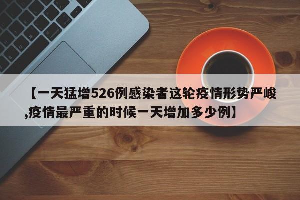 【一天猛增526例感染者这轮疫情形势严峻,疫情最严重的时候一天增加多少例】