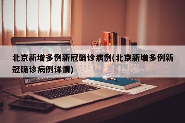 北京新增多例新冠确诊病例(北京新增多例新冠确诊病例详情)