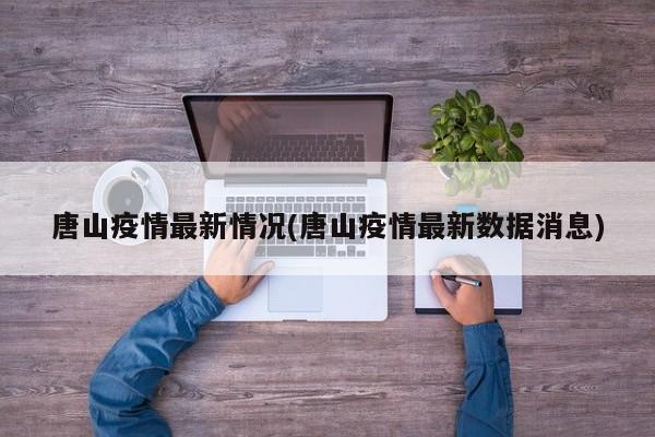 唐山疫情最新情况(唐山疫情最新数据消息)