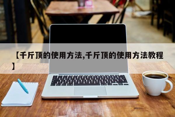 【千斤顶的使用方法,千斤顶的使用方法教程】