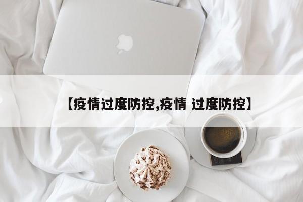 【疫情过度防控,疫情 过度防控】