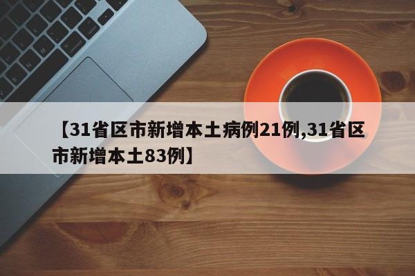 【31省区市新增本土病例21例,31省区市新增本土83例】