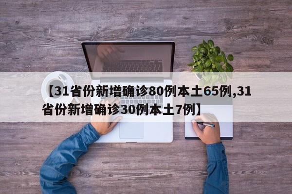 【31省份新增确诊80例本土65例,31省份新增确诊30例本土7例】