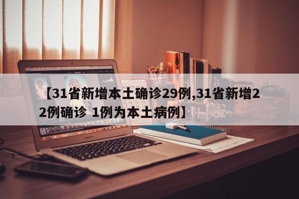 【31省新增本土确诊29例,31省新增22例确诊 1例为本土病例】