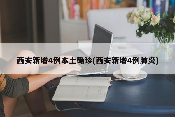 西安新增4例本土确诊(西安新增4例肺炎)