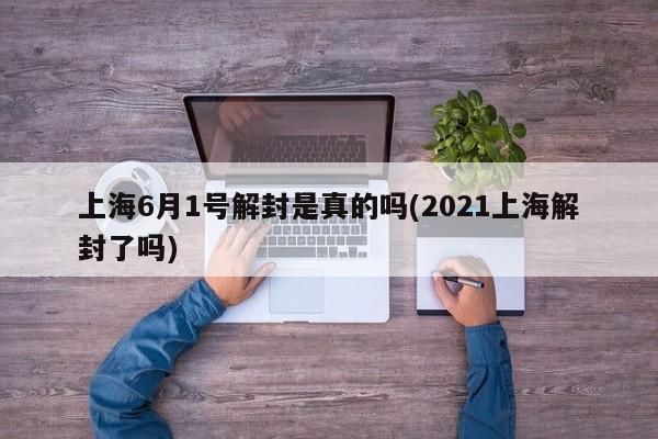 上海6月1号解封是真的吗(2021上海解封了吗)