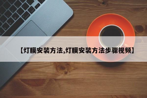 【灯膜安装方法,灯膜安装方法步骤视频】