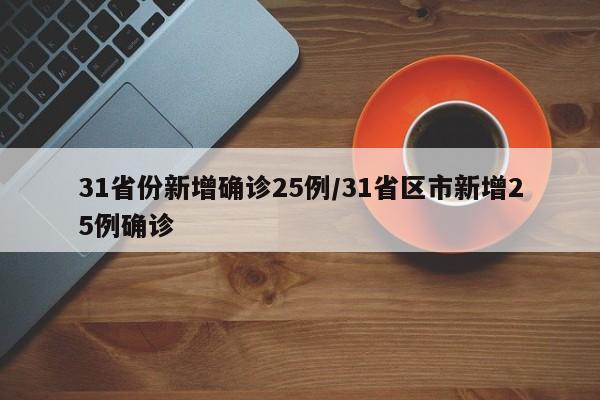 31省份新增确诊25例/31省区市新增25例确诊