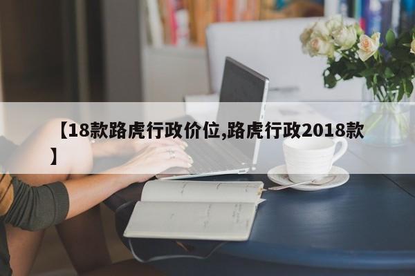 【18款路虎行政价位,路虎行政2018款】