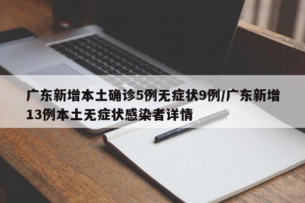广东新增本土确诊5例无症状9例/广东新增13例本土无症状感染者详情