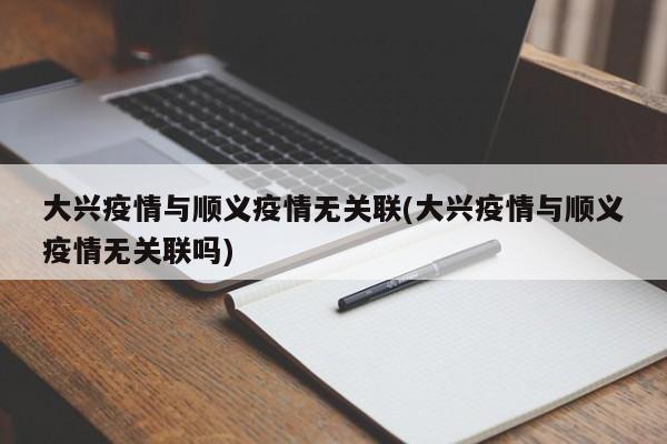大兴疫情与顺义疫情无关联(大兴疫情与顺义疫情无关联吗)