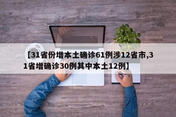 【31省份增本土确诊61例涉12省市,31省增确诊30例其中本土12例】