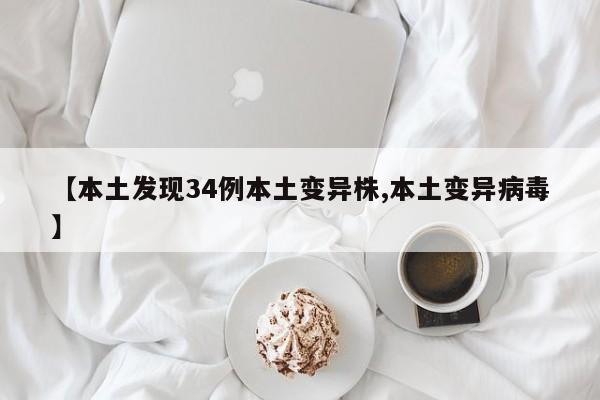 【本土发现34例本土变异株,本土变异病毒】