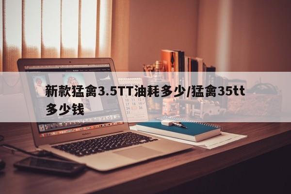新款猛禽3.5TT油耗多少/猛禽35tt多少钱
