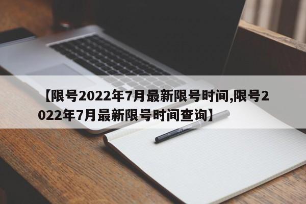 【限号2022年7月最新限号时间,限号2022年7月最新限号时间查询】