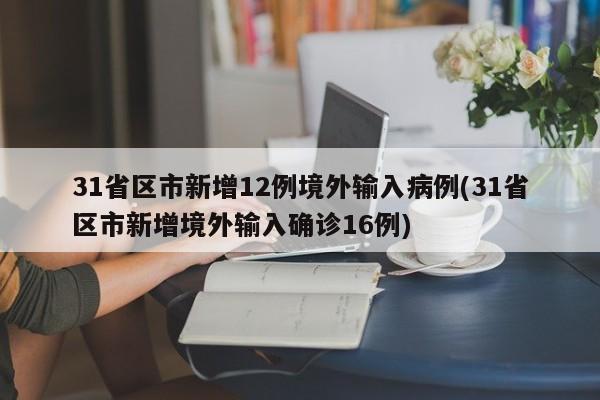 31省区市新增12例境外输入病例(31省区市新增境外输入确诊16例)