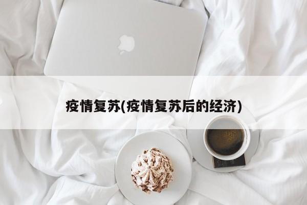 疫情复苏(疫情复苏后的经济)