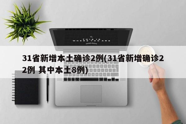 31省新增本土确诊2例(31省新增确诊22例 其中本土8例)