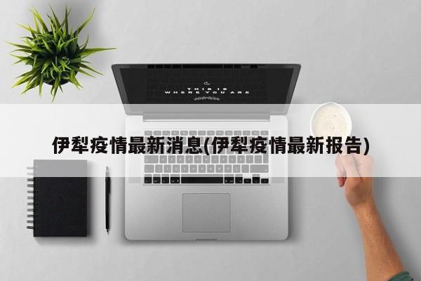 伊犁疫情最新消息(伊犁疫情最新报告)
