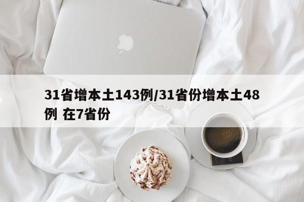 31省增本土143例/31省份增本土48例 在7省份