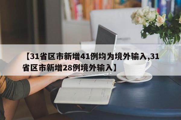 【31省区市新增41例均为境外输入,31省区市新增28例境外输入】