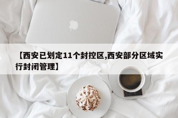 【西安已划定11个封控区,西安部分区域实行封闭管理】
