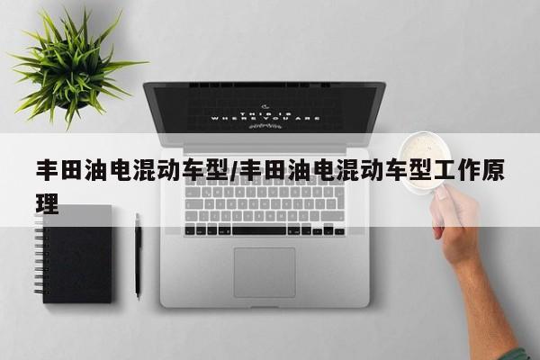 丰田油电混动车型/丰田油电混动车型工作原理