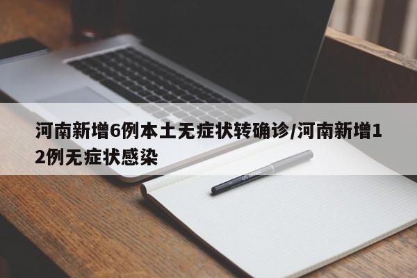 河南新增6例本土无症状转确诊/河南新增12例无症状感染