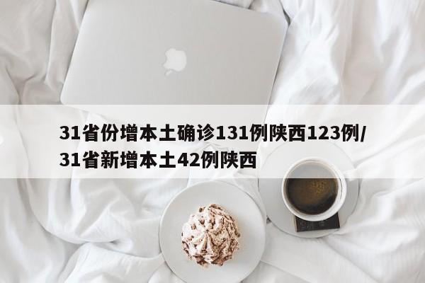 31省份增本土确诊131例陕西123例/31省新增本土42例陕西