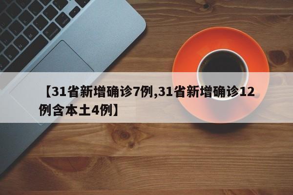【31省新增确诊7例,31省新增确诊12例含本土4例】