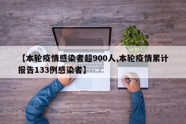 【本轮疫情感染者超900人,本轮疫情累计报告133例感染者】