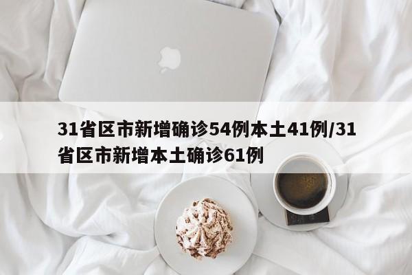 31省区市新增确诊54例本土41例/31省区市新增本土确诊61例