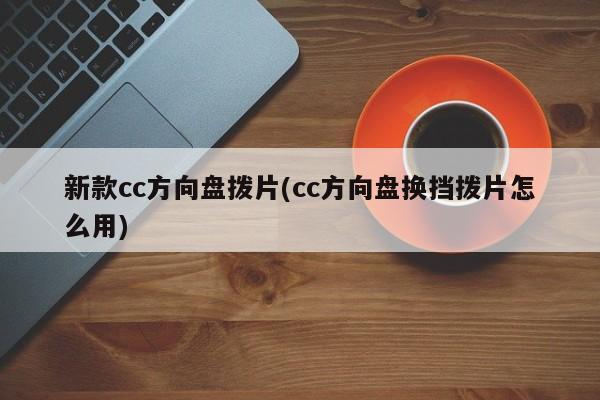 新款cc方向盘拨片(cc方向盘换挡拨片怎么用)