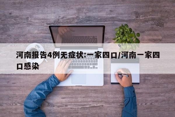 河南报告4例无症状:一家四口/河南一家四口感染