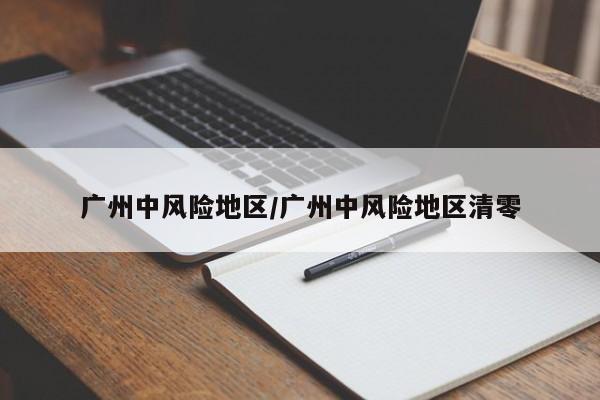 广州中风险地区/广州中风险地区清零