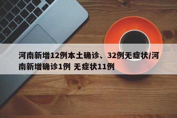 河南新增12例本土确诊、32例无症状/河南新增确诊1例 无症状11例