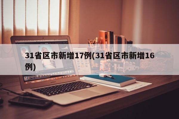 31省区市新增17例(31省区市新增16例)