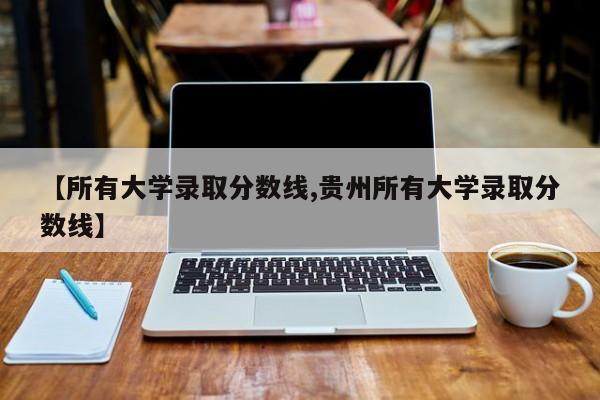 【所有大学录取分数线,贵州所有大学录取分数线】