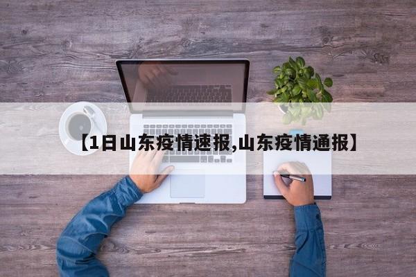 【1日山东疫情速报,山东疫情通报】