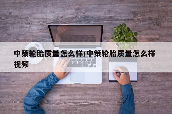 中策轮胎质量怎么样/中策轮胎质量怎么样 视频