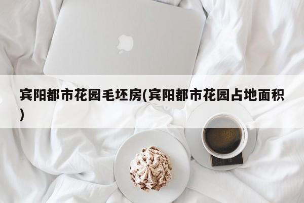 宾阳都市花园毛坯房(宾阳都市花园占地面积)