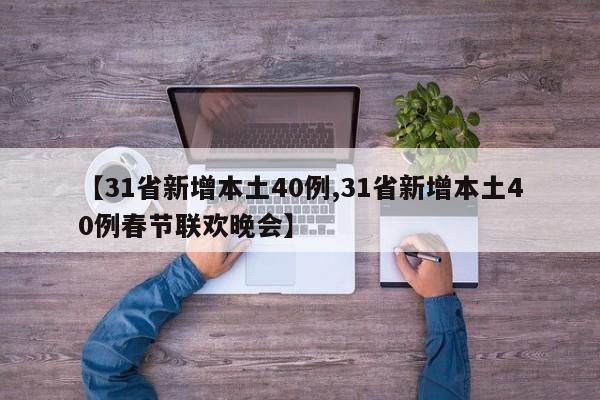 【31省新增本土40例,31省新增本土40例春节联欢晚会】