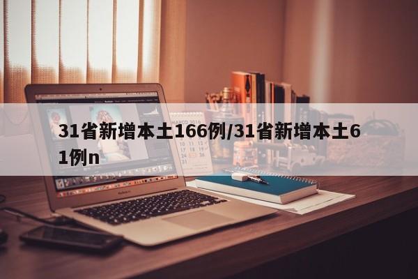 31省新增本土166例/31省新增本土61例n