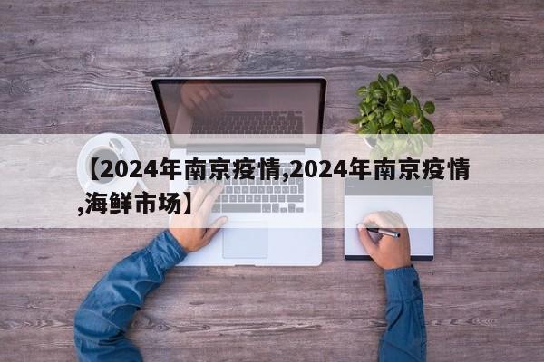 【2024年南京疫情,2024年南京疫情,海鲜市场】
