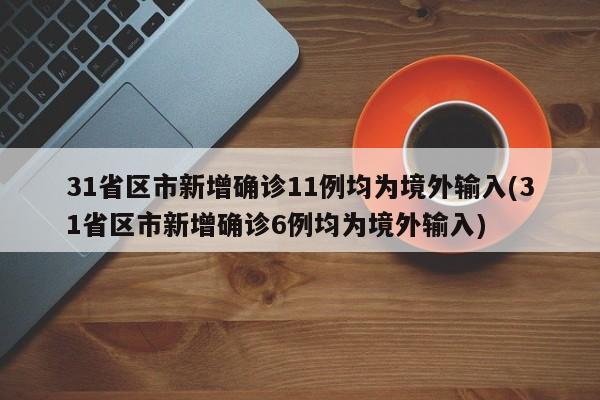 31省区市新增确诊11例均为境外输入(31省区市新增确诊6例均为境外输入)