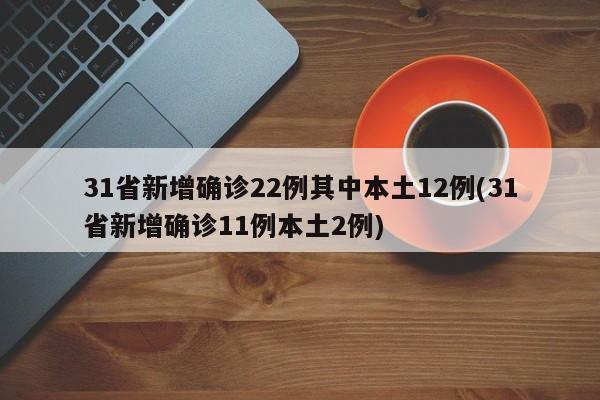 31省新增确诊22例其中本土12例(31省新增确诊11例本土2例)