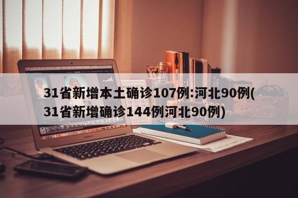 31省新增本土确诊107例:河北90例(31省新增确诊144例河北90例)